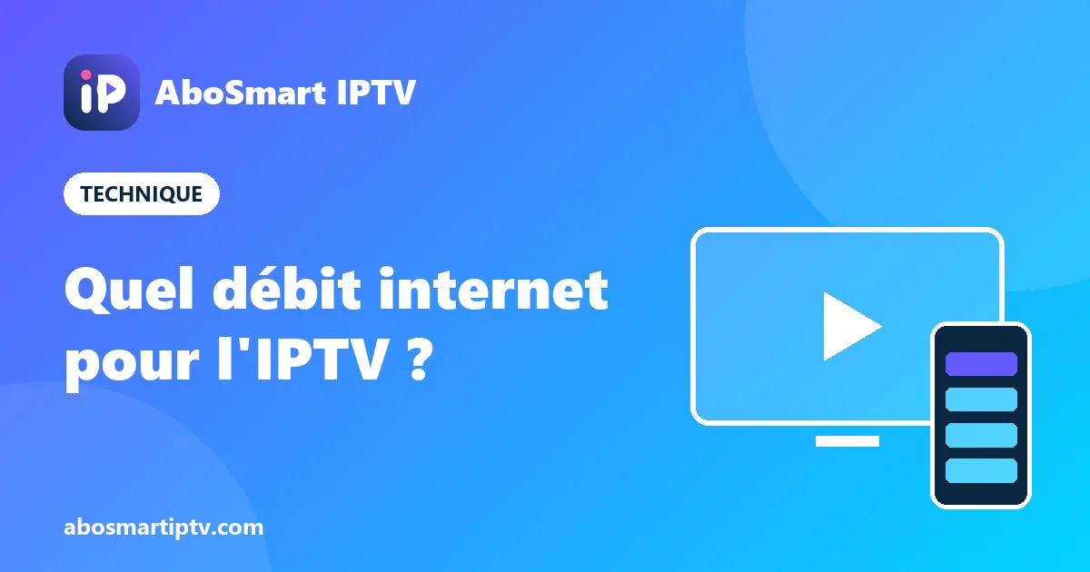 Débit internet pour l'IPTV : 10 Mb/s pour la HD et 25 Mb/s pour la 4K