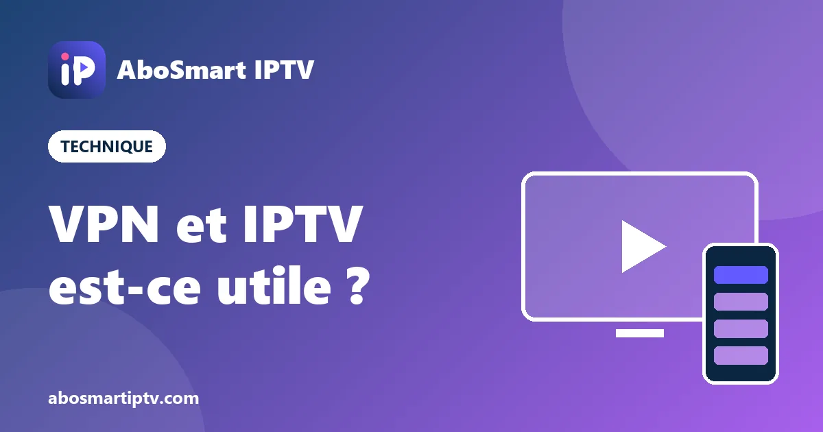 VPN et IPTV : quand utiliser un VPN avec son abonnement IPTV sur Fire TV Stick et Android